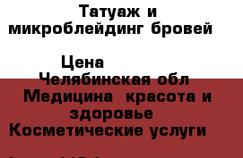 Татуаж и микроблейдинг бровей  › Цена ­ 25 008 - Челябинская обл. Медицина, красота и здоровье » Косметические услуги   